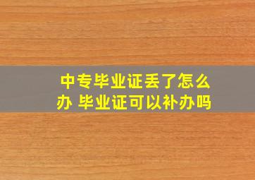 中专毕业证丢了怎么办 毕业证可以补办吗